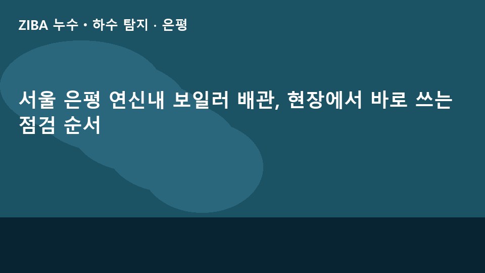 서울 은평 연신내 보일러 배관, 현장에서 바로 쓰는 점검 순서