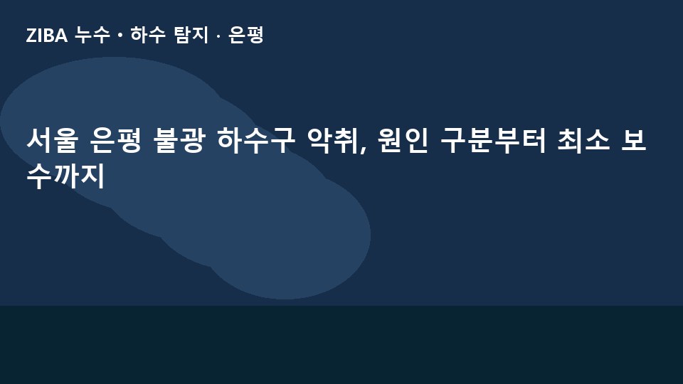 서울 은평 불광 하수구 악취, 원인 구분부터 최소 보수까지