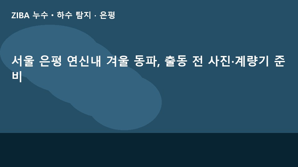 서울 은평 연신내 겨울 동파, 출동 전 사진·계량기 준비