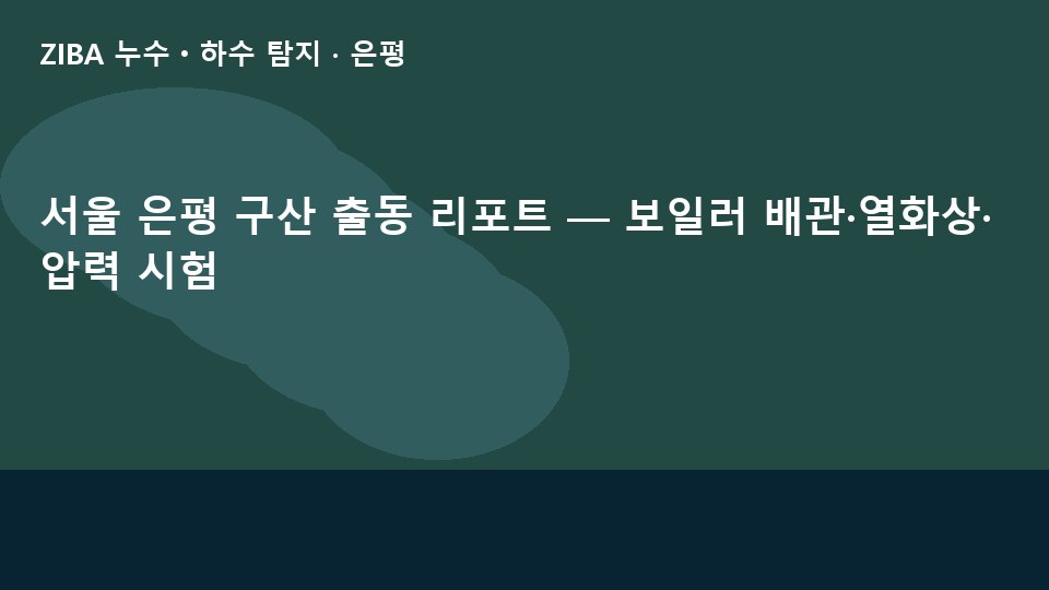 서울 은평 구산 출동 리포트 — 보일러 배관·열화상·압력 시험